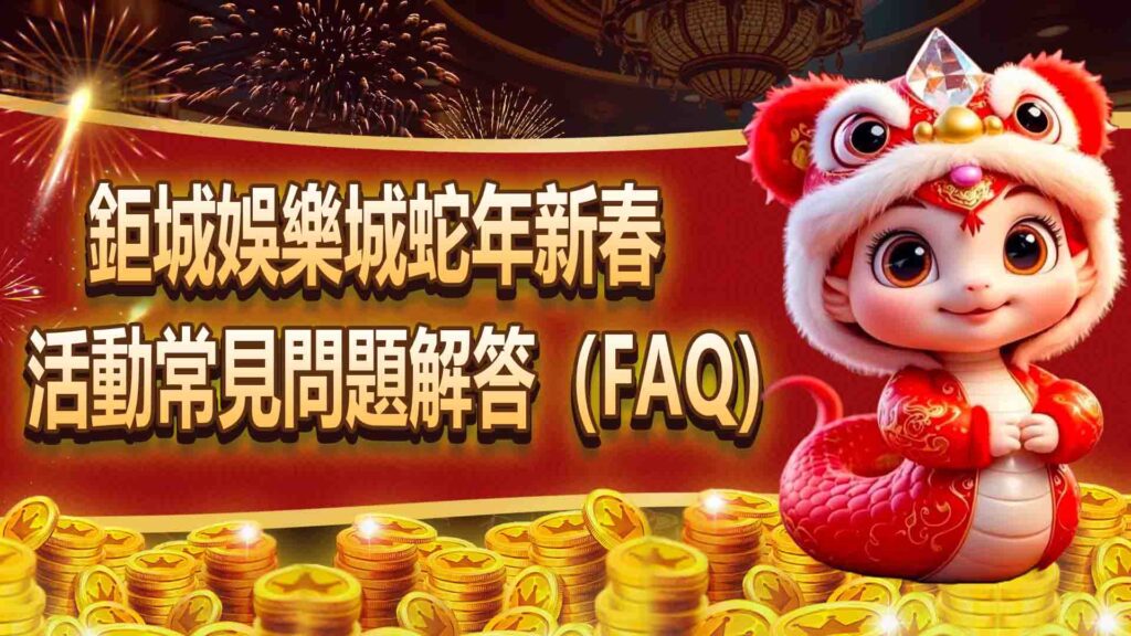 03.鉅城娛樂城蛇年新春活動常見問題解答（FAQ） 94HOYA娛樂城評價第一品牌